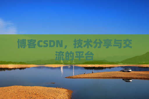 博客CSDN，技术分享与交流的平台